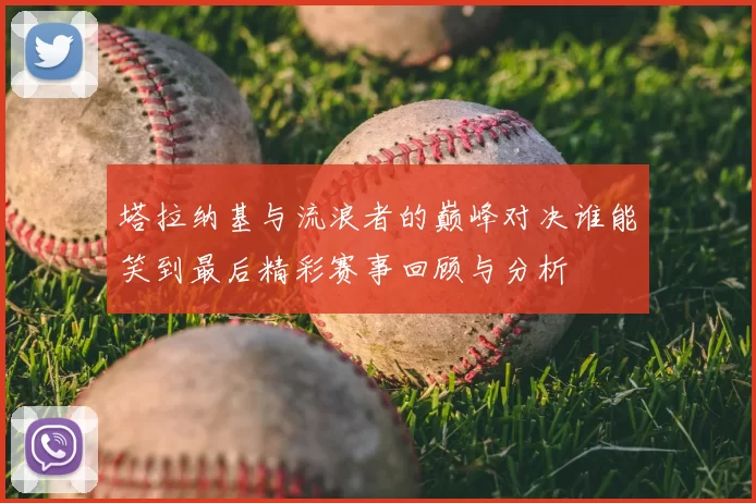 塔拉纳基与流浪者的巅峰对决谁能笑到最后精彩赛事回顾与分析