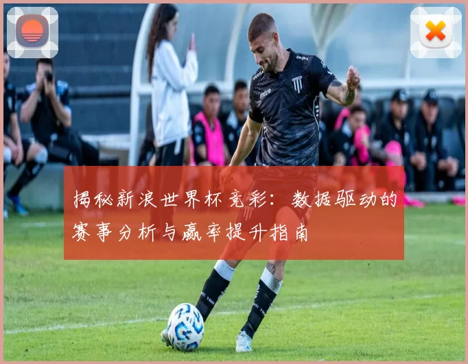 揭秘新浪世界杯竞彩:数据驱动的赛事分析与赢率提升指南