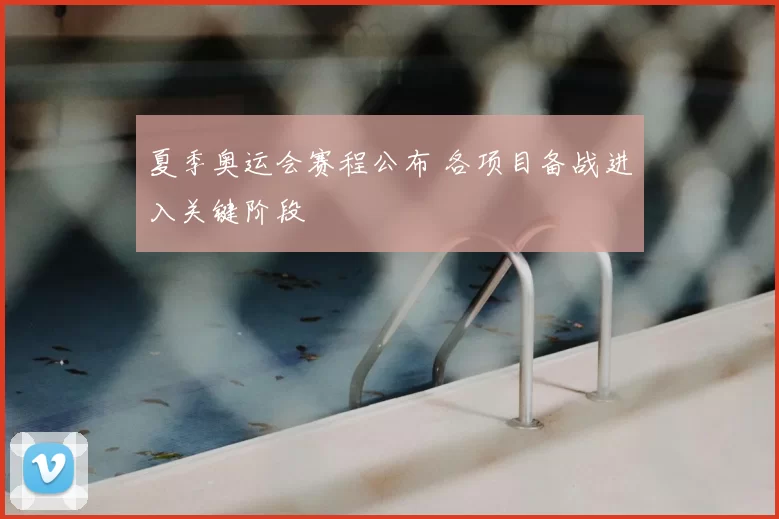 夏季奥运会赛程公布 各项目备战进入关键阶段
