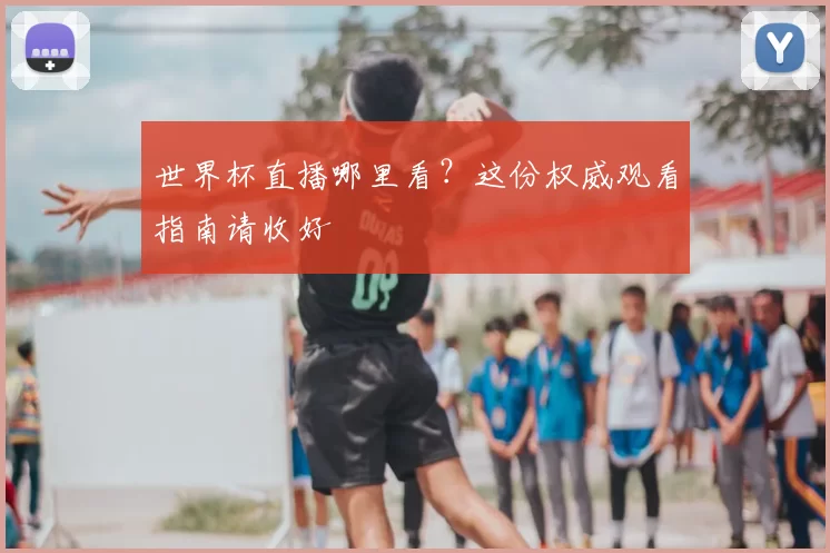 世界杯直播哪里看？这份权威观看指南请收好