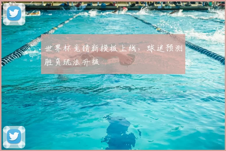 世界杯竞猜新模板上线,球迷预测胜负玩法升级