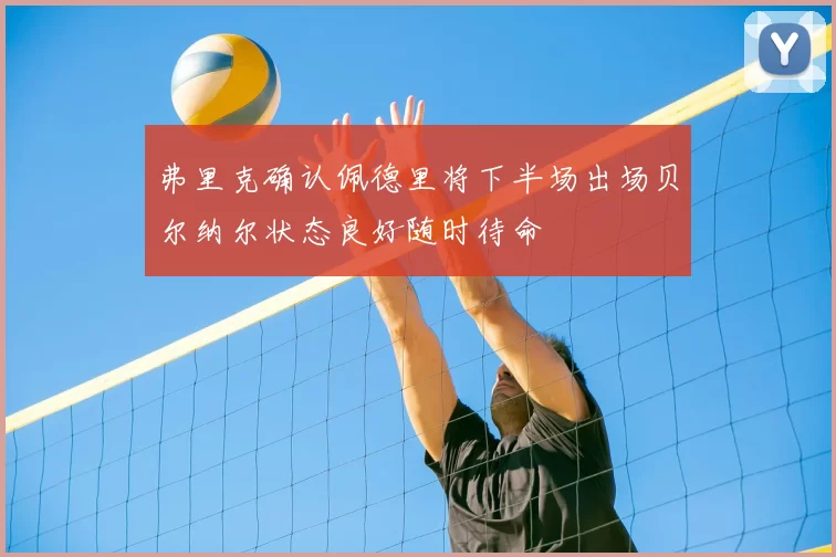 弗里克确认佩德里将下半场出场贝尔纳尔状态良好随时待命