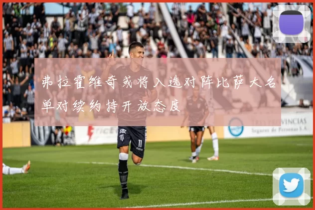 弗拉霍维奇或将入选对阵比萨大名单对续约持开放态度