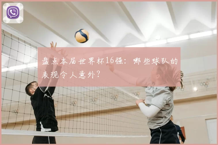 盘点本届世界杯16强:哪些球队的表现令人意外?