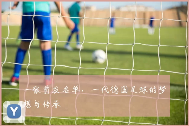 一张首发名单,一代德国足球的梦想与传承
