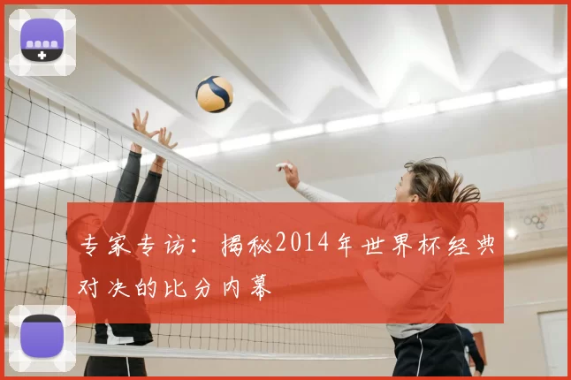 专家专访：揭秘2014年世界杯经典对决的比分内幕