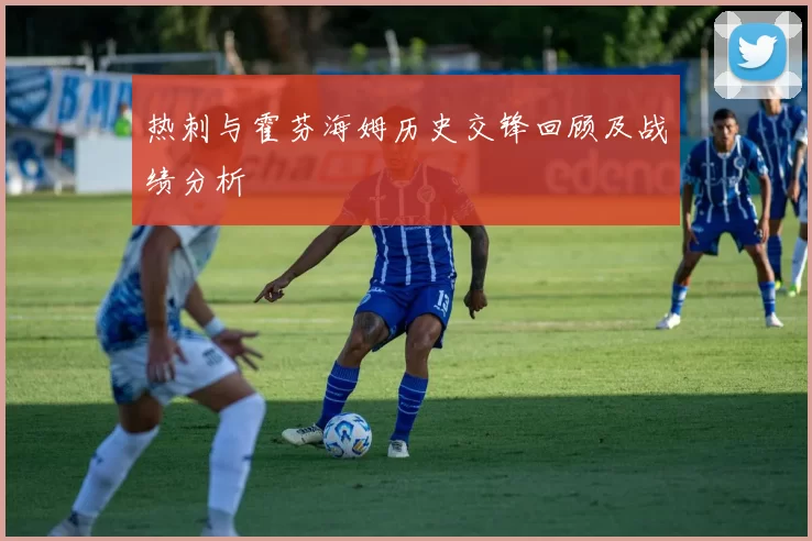 热刺与霍芬海姆历史交锋回顾及战绩分析