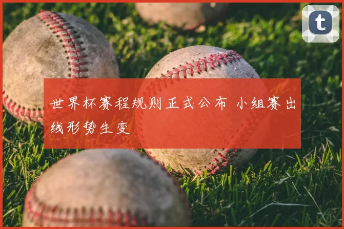 世界杯赛程规则正式公布 小组赛出线形势生变