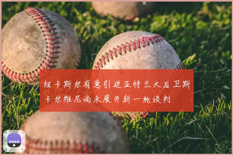 纽卡斯尔有意引进亚特兰大后卫斯卡尔维尼尚未展开新一轮谈判