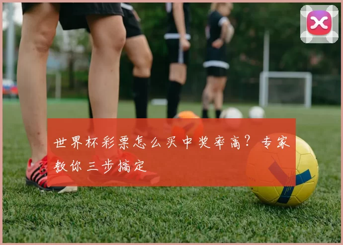 世界杯彩票怎么买中奖率高？专家教你三步搞定