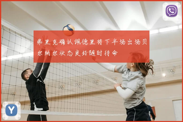 弗里克确认佩德里将下半场出场贝尔纳尔状态良好随时待命