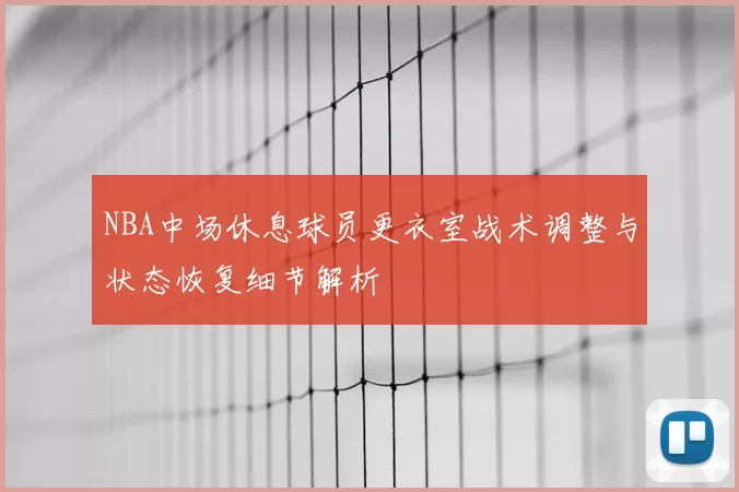 NBA中场休息球员更衣室战术调整与状态恢复细节解析