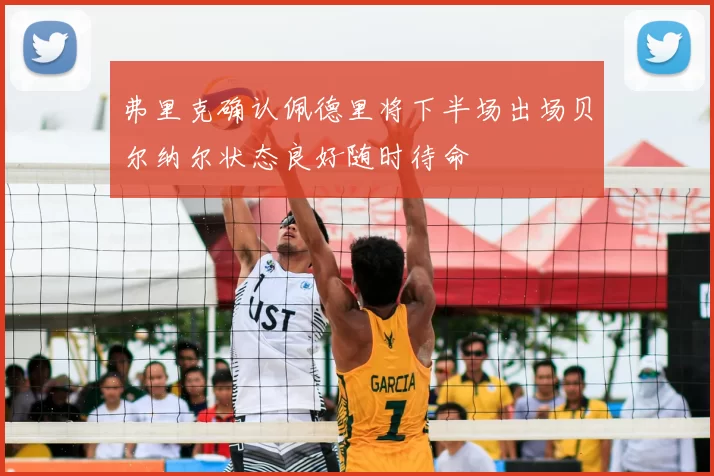 弗里克确认佩德里将下半场出场贝尔纳尔状态良好随时待命