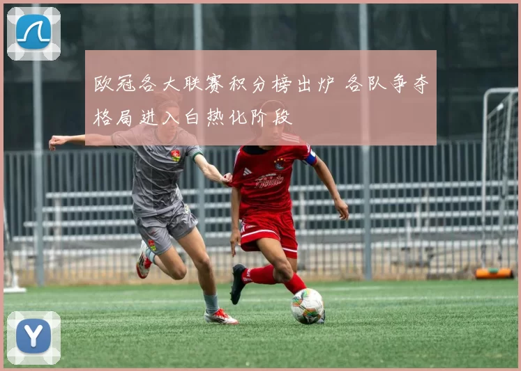 欧冠各大联赛积分榜出炉 各队争夺格局进入白热化阶段