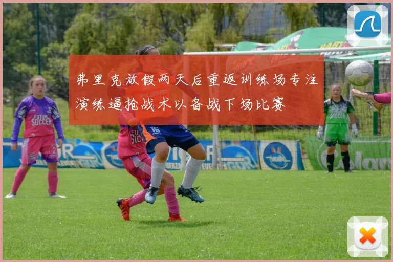弗里克放假两天后重返训练场专注演练逼抢战术以备战下场比赛