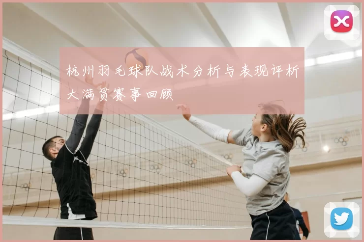 杭州羽毛球队战术分析与表现评析大满贯赛事回顾