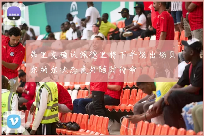 弗里克确认佩德里将下半场出场贝尔纳尔状态良好随时待命