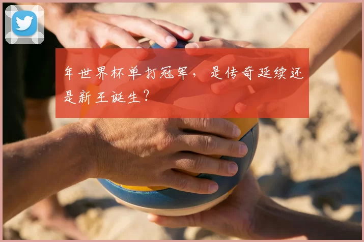 年世界杯单打冠军,是传奇延续还是新王诞生?