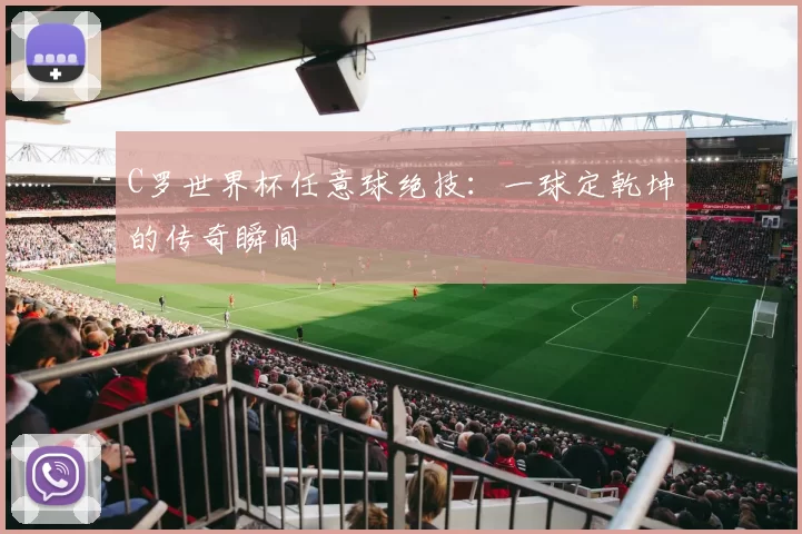 C罗世界杯任意球绝技：一球定乾坤的传奇瞬间