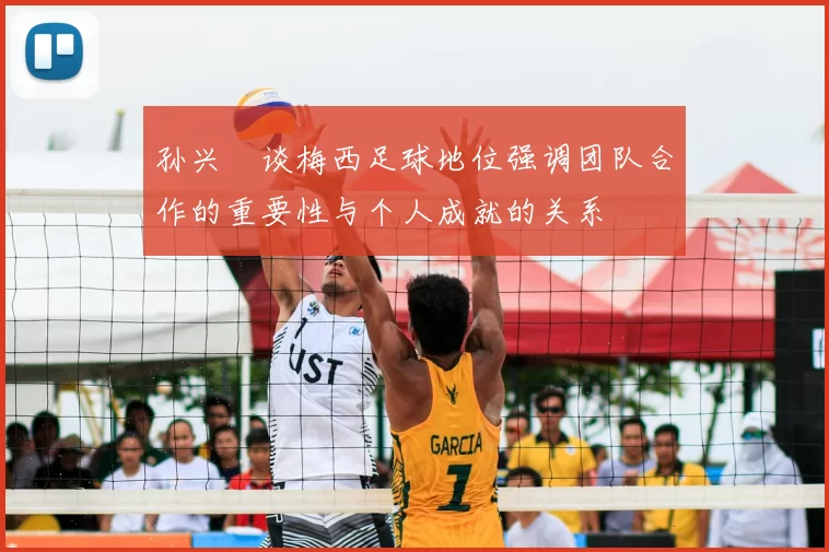 孙兴慜谈梅西足球地位强调团队合作的重要性与个人成就的关系