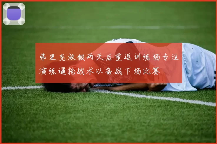 弗里克放假两天后重返训练场专注演练逼抢战术以备战下场比赛
