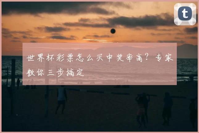 世界杯彩票怎么买中奖率高?专家教你三步搞定