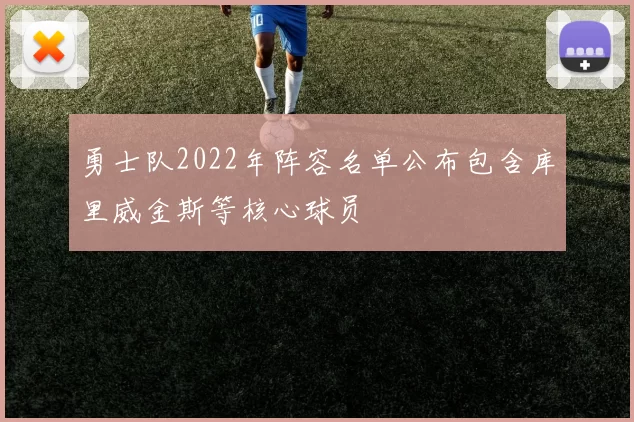勇士队2022年阵容名单公布包含库里威金斯等核心球员