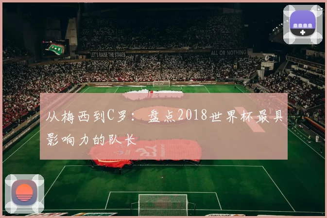 从梅西到C罗:盘点2018世界杯最具影响力的队长