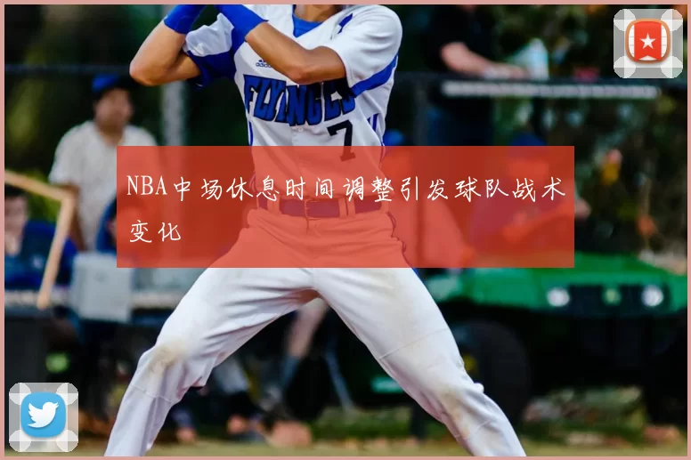 NBA中场休息时间调整引发球队战术变化