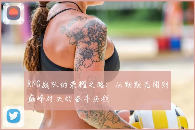 RNG战队的荣耀之路:从默默无闻到巅峰对决的奋斗历程
