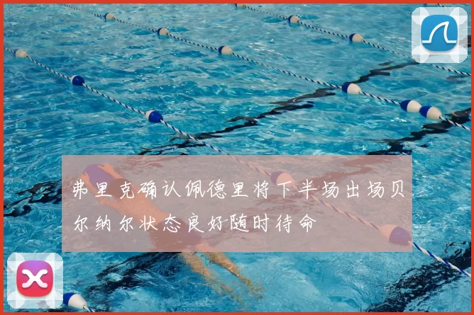弗里克确认佩德里将下半场出场贝尔纳尔状态良好随时待命