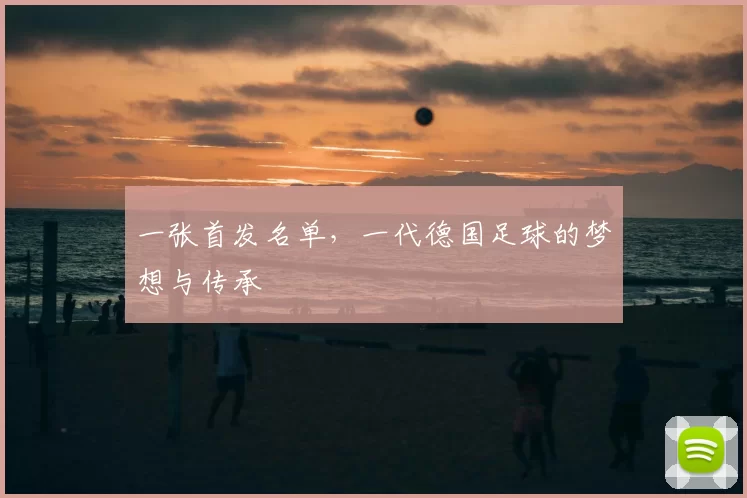 一张首发名单,一代德国足球的梦想与传承