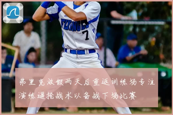 弗里克放假两天后重返训练场专注演练逼抢战术以备战下场比赛