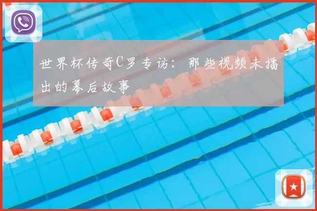 世界杯传奇C罗专访：那些视频未播出的幕后故事