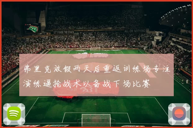 弗里克放假两天后重返训练场专注演练逼抢战术以备战下场比赛