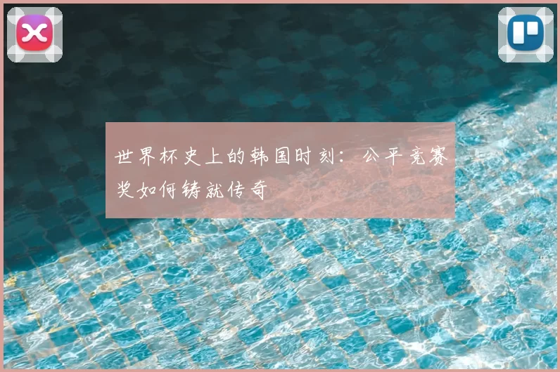 世界杯史上的韩国时刻：公平竞赛奖如何铸就传奇