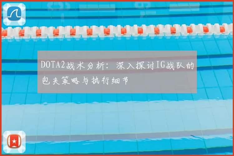 DOTA2战术分析：深入探讨IG战队的包夹策略与执行细节