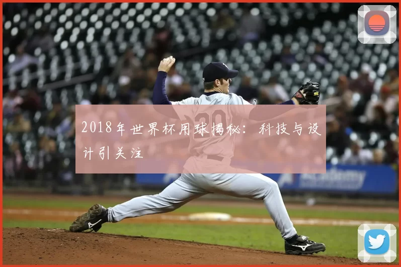 2018年世界杯用球揭秘:科技与设计引关注
