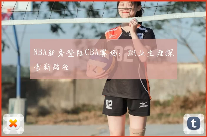 NBA新秀登陆CBA赛场，职业生涯探索新路径