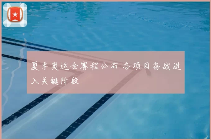 夏季奥运会赛程公布 各项目备战进入关键阶段