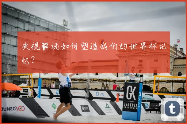 央视解说如何塑造我们的世界杯记忆?