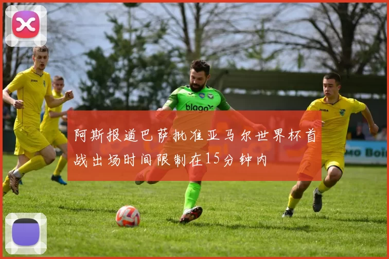 阿斯报道巴萨批准亚马尔世界杯首战出场时间限制在15分钟内